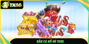 Bắn cá nổ hũ TK88 - Khám phá đại dương, rinh thưởng lớn