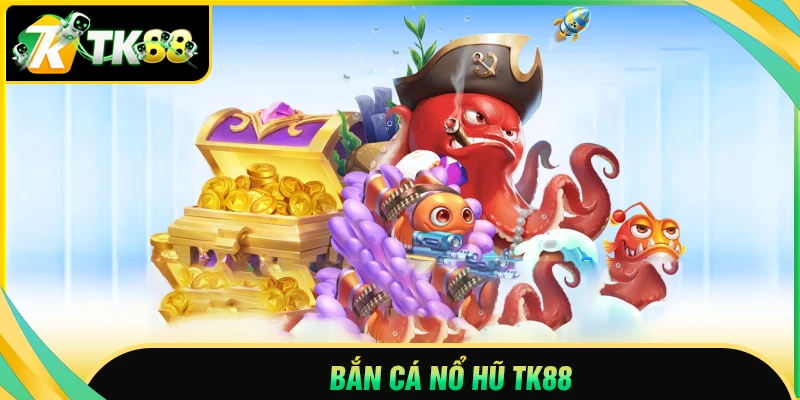 Bắn cá nổ hũ TK88 - Khám phá đại dương, rinh thưởng lớn