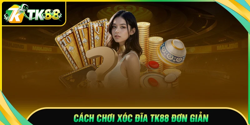 Cách chơi Xóc đĩa TK88 chi tiết cho người mới thắng đậm mỗi ngày