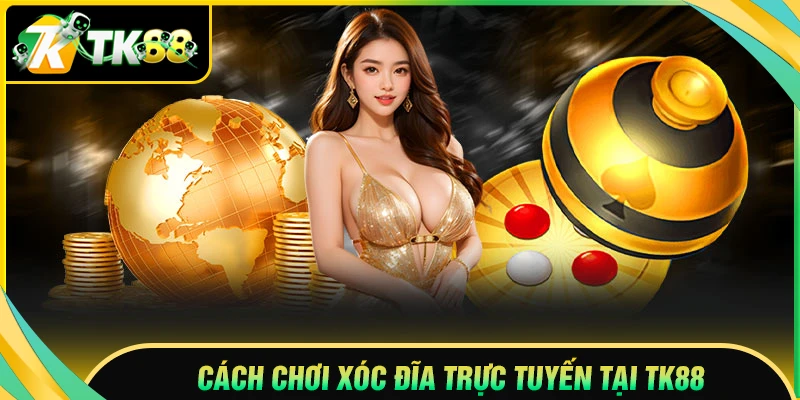 Cách chơi Xóc đĩa TK88 hiệu quả từ A - Z