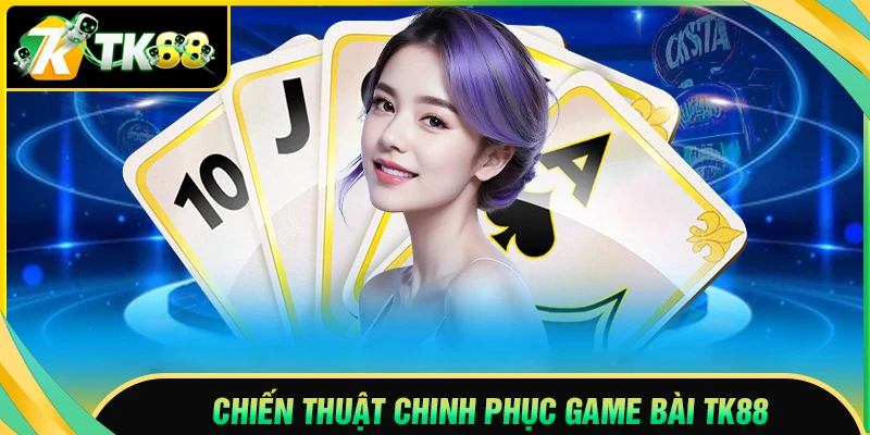 Chiến thuật đỉnh cao khi chơi game bài TK88