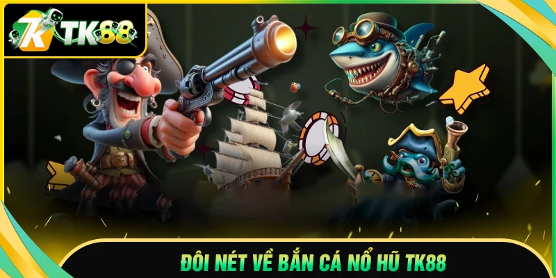 Giới thiệu đôi nét về bắn cá nổ hũ TK88