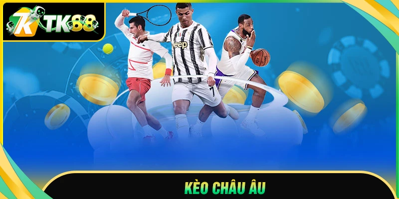 Kèo Châu Âu - Thỏa mãn đam mê đơn giản, thưởng lớn ngay