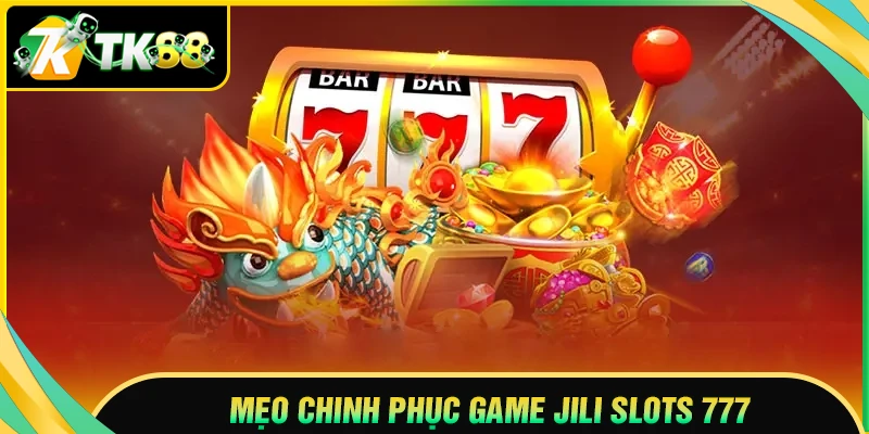 Kinh nghiệm làm chủ Jili slot 777 hiệu quả tại TK88