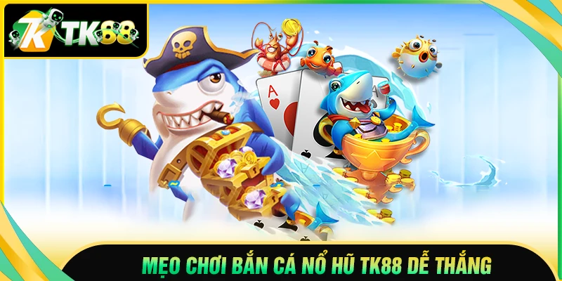 Mẹo bắn cá nổ hũ TK88 cực hay giúp nâng cao cơ hội thắng