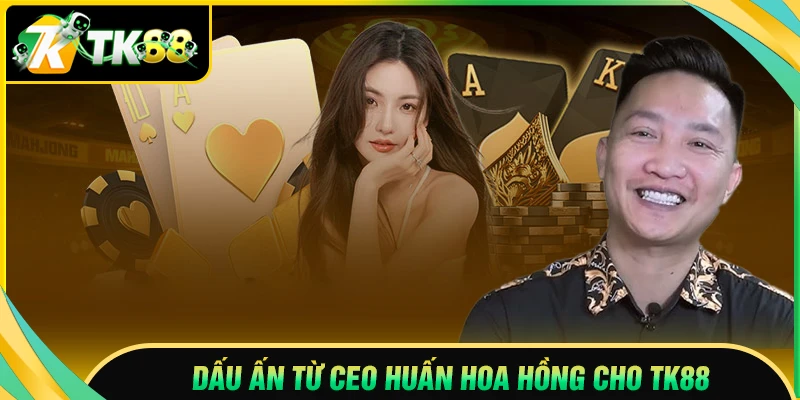 Những dấu ấn nổi bật của CEO Huấn Hoa Hồng tại TK88