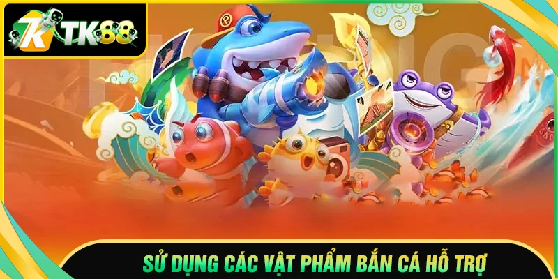 Sử dụng vật phẩm hỗ trợ khi chơi bắn cá