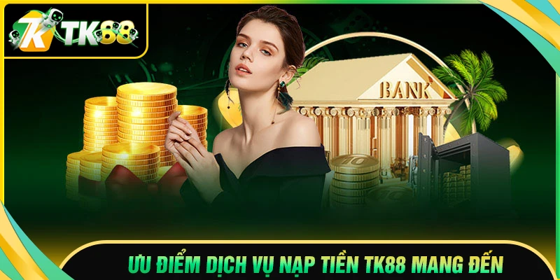 Ưu điểm khi nạp tiền TK88 mang đến