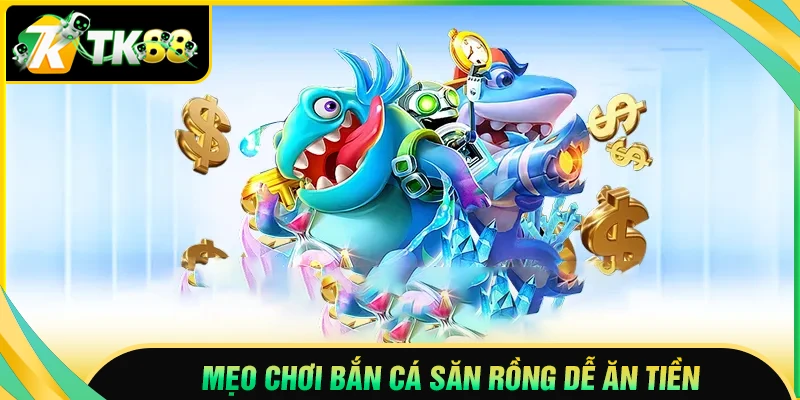 Mẹo chơi Bắn cá săn rồng hiệu quả tại TK88