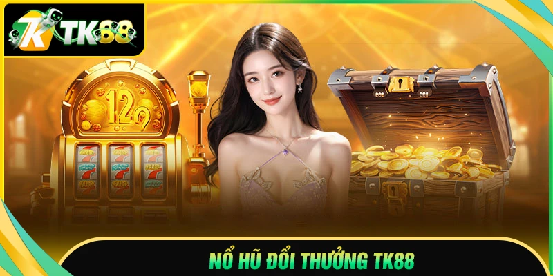 Nổ hũ đổi thưởng TK88 - Quay Slot săn JACKPOT khủng hàng ngày