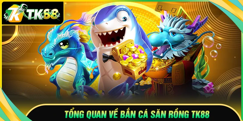 Tổng quan về Bắn cá săn rồng tại TK88